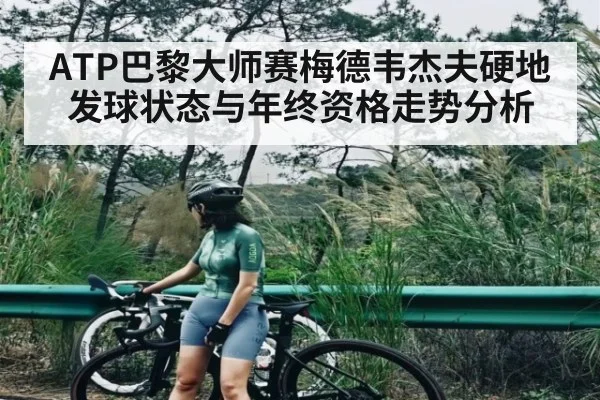 ATP巴黎大师赛梅德韦杰夫硬地发球状态与年终资格走势分析 - c7c7