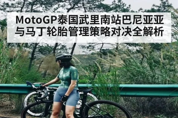 MotoGP泰国武里南站巴尼亚亚与马丁轮胎管理策略对决全解析（c7c7）