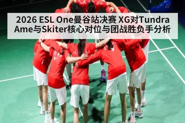 2026 ESL One曼谷站决赛 XG对Tundra Ame与Skiter核心对位与团战胜负手分析（c7c7）