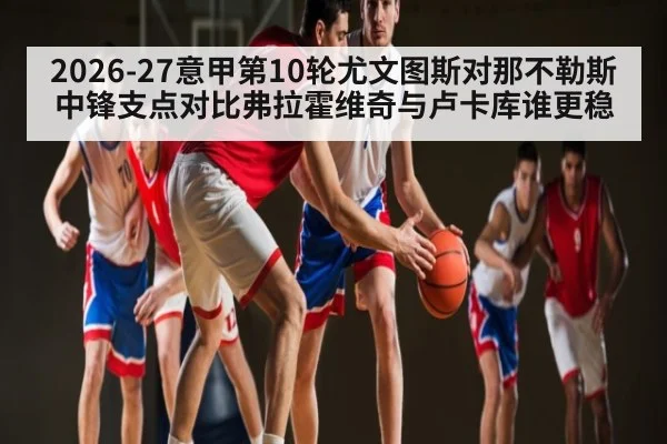 2026-27意甲第10轮尤文图斯对那不勒斯中锋支点对比弗拉霍维奇与卢卡库谁更稳（c7c7）